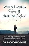 When Loving Him Is Hurting You: Hope and Help for Women Dealing With Narcissism and Emotional Abuse