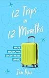 12 Trips in 12 Months: Make Your Own Solo Travel Magic