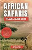 AFRICAN SAFARIS TRAVEL GUIDE 2023: The Complete Pocket Guide to African Wildlife: Kenya, South Africa, Zambia, Botswana, Namibia, Uganda, Zimbabwe, Rwanda, Ghana, Senegal, Cameroon, & Tanzania.