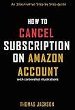 HOW TO CANCEL SUBSCRIPTION ON AMAZON ACCOUNT: An Illustrative Step by Step Guide (Quick Guides Book 2)