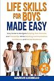 Life Skills For Boys Made Easy: Easy Guide to Navigate Bullying, Peer Pressure, and Friendships While Boosting Communication, Confidence, and Mental Resilience