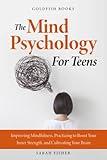 The Mind Psychology for Teens: Improving Mindfulness, Practicing to Boost Your Inner Strength, and Cultivating Your Brain