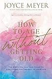 How to Age Without Getting Old: The Steps You Can Take Today to Stay Young for the Rest of Your Life