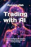 Trading with AI: Artificial Intelligence for Everyday Traders: How to Utilize AI in Your Trading Strategy (Trading and Artificial Intelligence (AI))