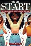 Fresh Start: The Essential Personal Hygiene Manual for Teen Girls (Ultimate Guide Book for Teen's Personal Growth, Development and Self Care)