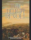 The Dutch Revolt: The History of the Dutch Republic’s War of Independence against Spain