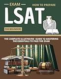 How To Prepare For The LSAT Exam For Beginners:The Complete Illustrated Guide To Mastering The Essentials To Pass The Exam