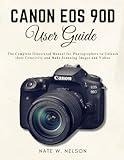 Canon EOS 90D User Guide: The Complete Illustrated Manual for Photographers to Unleash their Creativity and Make Stunning Images and Videos