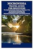 MICRONESIA TRAVEL GUIDE FOR BEGINNERS: The Updated Concise Guide for Planning a Trip to Micronesia Including Top Destinations,Culture,Outdoor Adventures,Dining,Cuisine and Getting Around