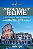 An Insider's Guide to Rome: Discover Ancient Ruins, Secret Underground Sites, Vatican City, Museums & the Locals' Favorite Cafés, Bars, Markets, Parks, Hotels and Restaurants (Insider Travel Series)