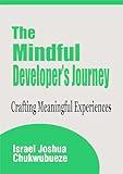 The Mindful Developer’s Journey: Crafting Meaningful Experiences (Web Development, Mobile App Development, Programming, Coding, DevOps, App Deployment)