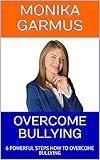 OVERCOME BULLYING : 6 POWERFUL STEPS HOW TO OVERCOME BULLYING