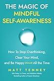 The Magic of Mindful Self-Awareness: How To Stop Overthinking, Clear Your Mind, and Be Happy (Almost) All the Time