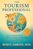 The Tourism Professional: Mastering the Art of Travel. Guiding, and Hospitality Around the World