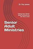 Senior Adult Ministries: Taking Your Senior Adult Ministries to the Next Level