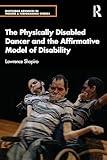 The Physically Disabled Dancer and the Affirmative Model of Disability (Routledge Advances in Theatre & Performance Studies)