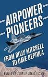 Airpower Pioneers: From Billy Mitchell to Dave Deptula (History of Military Aviation)