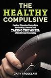 The Healthy Compulsive: Healing Obsessive Compulsive Personality Disorder and Taking the Wheel of the Driven Personality