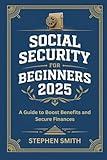 SOCIAL SECURITY FOR BGINNERS 2025: A Guide to Boost Benefits and Secure Finances