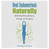 Heal Endometriosis Naturally: Without Painkillers, Drugs, or Surgery