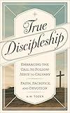 True Discipleship: Embracing the Call to Follow Jesus to Calvary with Faith, Sacrifice, and Devotion (Grapevine Edition) (The Essential A. W. Tozer: Teachings on Christian Life Book 3)