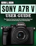 SONY A7R V USER GUIDE: The Step-by-Step Manual for Understanding Your Camera and Elevating Your Photography