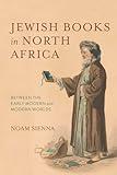 Jewish Books in North Africa: Between the Early Modern and Modern Worlds (Sephardi and Mizrahi Studies)
