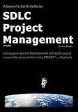 A Down-To-Earth Guide To SDLC Project Management: Getting your system / software development life cycle project successfully across the line using PMBOK adaptively.