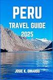 PERU TRAVEL GUIDE 2025: Navigating the Land of the Incas and Rainforests: Images, Attractions, Itineraries and More