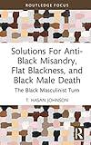 Solutions For Anti-Black Misandry, Flat Blackness, and Black Male Death (Leading Conversations on Black Sexualities and Identities)