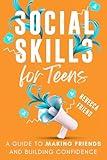 Social Skills for Teens: A Guide to Making Friends and Building Confidence