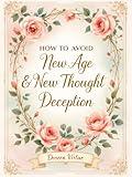 How to Avoid New Age and New Thought Deception : A Biblical & Practical Guide for Christian Women (Biblical Discernment to Avoid Deception for Christian Women Book 1)