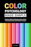 Color Psychology Made Simple: A Reference Guide to the Meanings and Uses of Colors for Branding, Marketing, Graphic Design & Art Projects