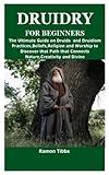 DRUIDRY FOR BEGINNERS: The Ultimate Guide on Druids and Druidism Practices,Beliefs,Religion and Worship to Discover that Path that Connects Nature,Creativity and Divine