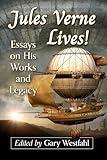 Jules Verne Lives!: Essays on His Works and Legacy