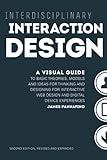 Interdisciplinary Interaction Design: A Visual Guide to Basic Theories, Models and Ideas for Thinking and Designing for Interactive Web Design and ... - Second Edition, Revised and Expanded