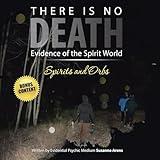 There Is No DEATH: Evidence of the Spirit World--Spirits and Orbs