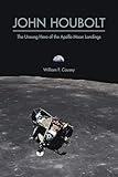 John Houbolt: The Unsung Hero of the Apollo Moon Landings (Purdue Studies in Aeronautics and Astronautics)
