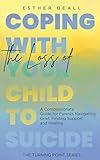 Coping With the Loss of Your Child to Suicide: A Compassionate Guide for Parents Navigating Grief, Finding Support and Healing (The Turning Point Series)