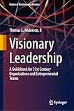 Visionary Leadership: A Guidebook for 21st Century Organizations and Entrepreneurial Teams (Future of Business and Finance)