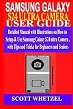 SAMSUNG GALAXY S24 ULTRA CAMERA USER GUIDE: Detailed Manual with Illustrations on How to Setup & Use Samsung Galaxy S24 series Camera with Tips and Tricks for Beginners and Seniors