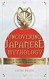 Uncovering Japanese Mythology: Exploring the Ancient Stories, Legends, and Folktales of the Land of the Rising Sun (Ancient History Books)