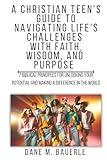 A Christian Teen's Guide to Navigating Life's Challenges with Faith, Wisdom, and Purpose: 7 Biblical Principles for Unlocking Your Potential and Making a Difference in the World