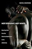 Not Straight, Not White: Black Gay Men from the March on Washington to the AIDS Crisis (The John Hope Franklin Series in African American History and Culture)