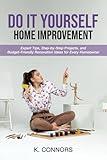 Do It Yourself Home Improvement: Expert Tips, Step-by-Step Projects, and Budget-Friendly Renovation Ideas for Every Homeowner