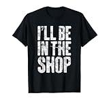I'll Be In The Shop Shirt Men Dad Joke Handyman Mechanic T-Shirt
