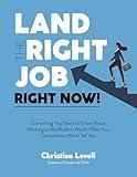 Land the Right Job, Right Now!: Everything You Need to Know About Working in the Modern World (That Your Competition Won't Tell You)