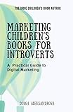 Marketing Children’s Books for Introverts: A Practical Guide to Digital Marketing (The Indie Children's Book Author)