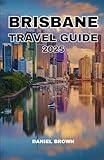 BRISBANE TRAVEL GUIDE 2025: Experience the Best Attractions, Wildlife, Festivals, Museums, Day Trips and Excursions, Shopping and Outdoor Activities.