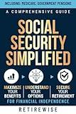 Social Security Simplified: A Comprehensive Guide to Maximize Your Benefits, Understand Your Options, and Secure Your Retirement for Financial Independence (The Complete Retirement Planning Guide)